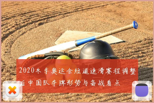 2020冬季奥运会短道速滑赛程调整后中国队夺牌形势与备战看点