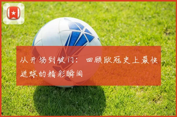 从开场到破门:回顾欧冠史上最快进球的精彩瞬间
