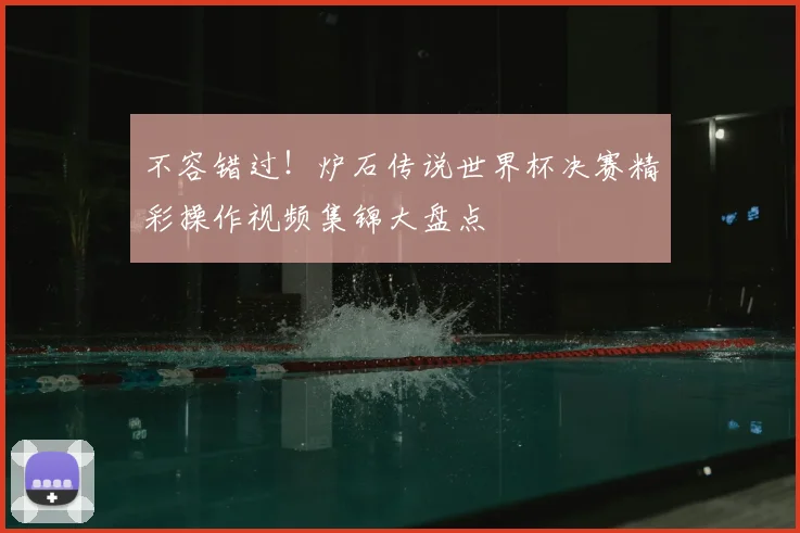 不容错过！炉石传说世界杯决赛精彩操作视频集锦大盘点