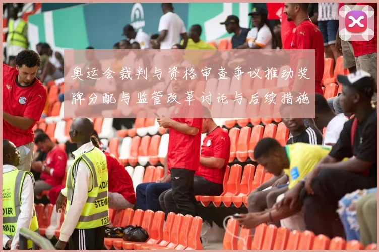 奥运会裁判与资格审查争议推动奖牌分配与监管改革讨论与后续措施