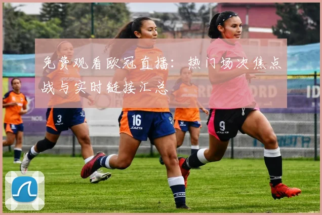 免费观看欧冠直播：热门场次焦点战与实时链接汇总