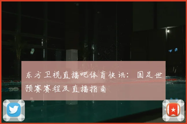 东方卫视直播吧体育快讯：国足世预赛赛程及直播指南