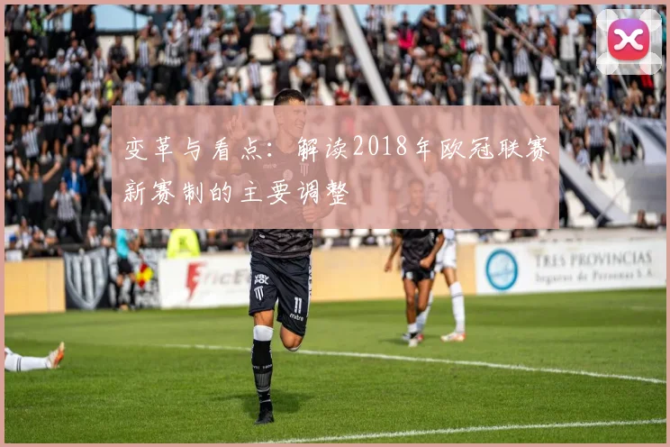 变革与看点：解读2018年欧冠联赛新赛制的主要调整