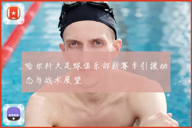 哈尔科夫足球俱乐部新赛季引援动态与战术展望