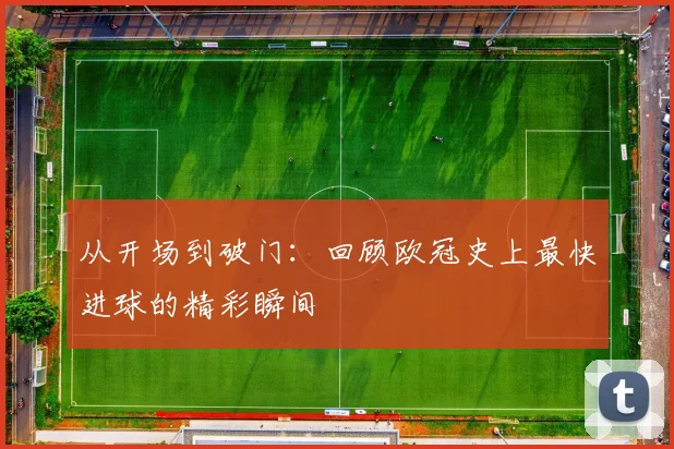 从开场到破门:回顾欧冠史上最快进球的精彩瞬间