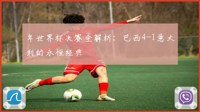 年世界杯决赛全解析：巴西4-1意大利的永恒经典