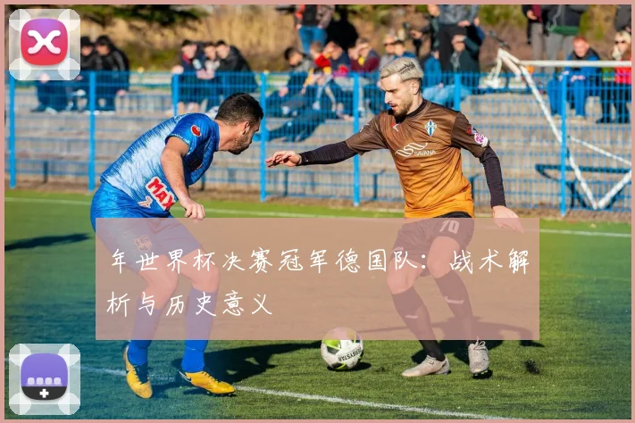 年世界杯决赛冠军德国队：战术解析与历史意义