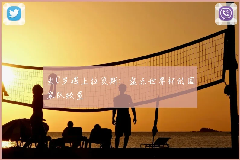 当C罗遇上拉莫斯:盘点世界杯的国家队较量