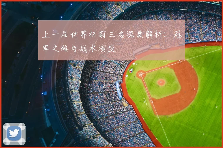 上一届世界杯前三名深度解析：冠军之路与战术演变