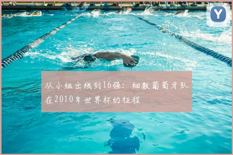 从小组出线到16强：细数葡萄牙队在2010年世界杯的征程