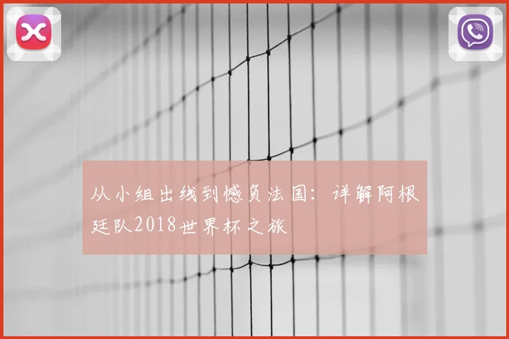 从小组出线到憾负法国：详解阿根廷队2018世界杯之旅