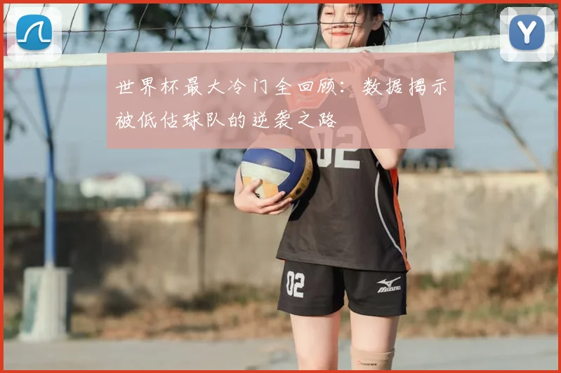 世界杯最大冷门全回顾：数据揭示被低估球队的逆袭之路