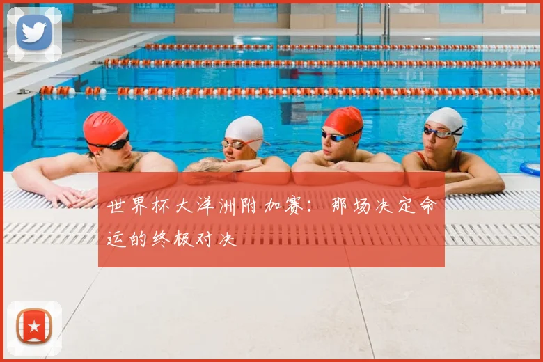 世界杯大洋洲附加赛：那场决定命运的终极对决
