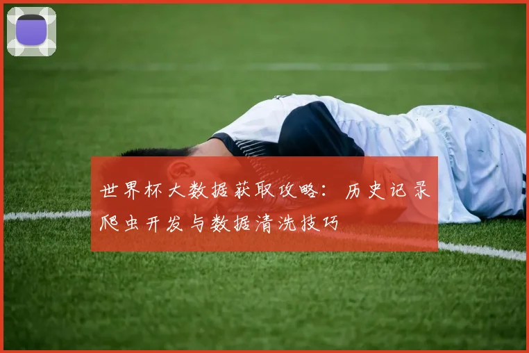 世界杯大数据获取攻略：历史记录爬虫开发与数据清洗技巧