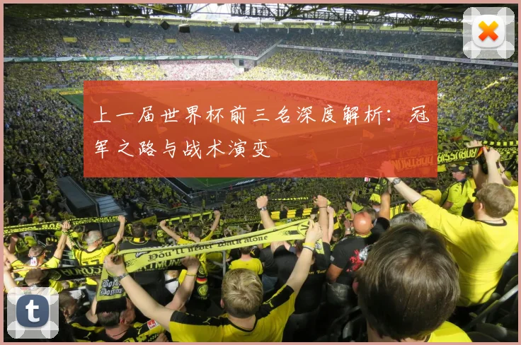 上一届世界杯前三名深度解析：冠军之路与战术演变