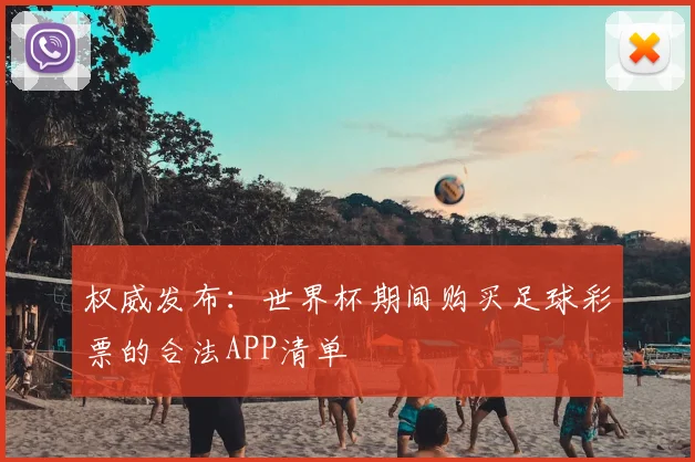 权威发布:世界杯期间购买足球彩票的合法APP清单