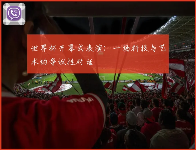 世界杯开幕式表演：一场科技与艺术的争议性对话