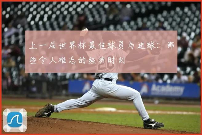上一届世界杯最佳球员与进球：那些令人难忘的经典时刻